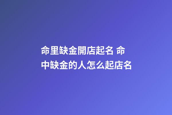 命里缺金開店起名 命中缺金的人怎么起店名-第1張-店鋪起名-玄機派